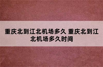 重庆北到江北机场多久 重庆北到江北机场多久时间